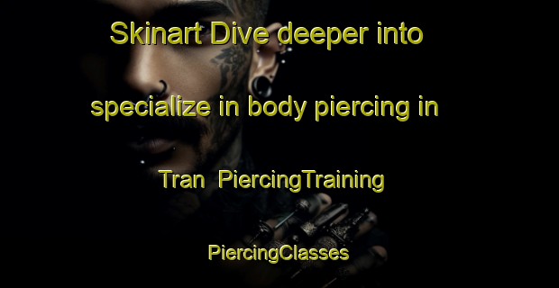 Skinart Dive deeper into specialize in body piercing in Tran | #PiercingTraining #PiercingClasses #SkinartTraining-Vietnam