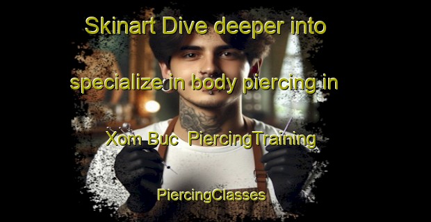 Skinart Dive deeper into specialize in body piercing in Xom Buc | PiercingTraining | PiercingClasses | SkinartTraining-Vietnam