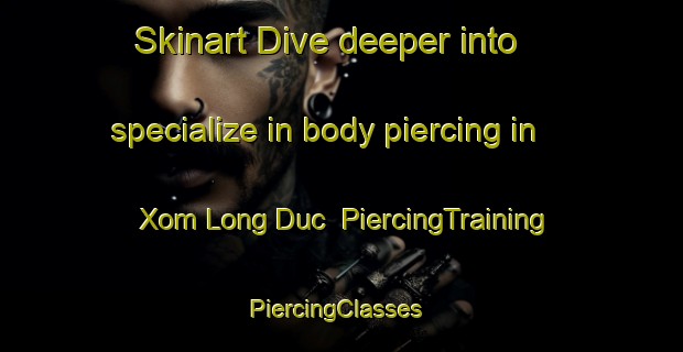 Skinart Dive deeper into specialize in body piercing in Xom Long Duc | PiercingTraining | PiercingClasses | SkinartTraining-Vietnam