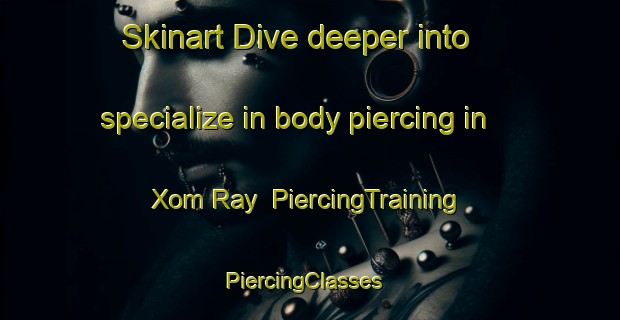 Skinart Dive deeper into specialize in body piercing in Xom Ray | PiercingTraining | PiercingClasses | SkinartTraining-Vietnam