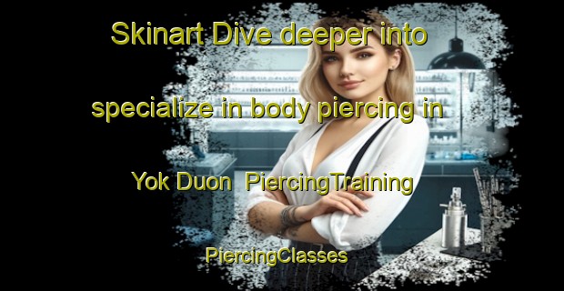 Skinart Dive deeper into specialize in body piercing in Yok Duon | PiercingTraining | PiercingClasses | SkinartTraining-Vietnam