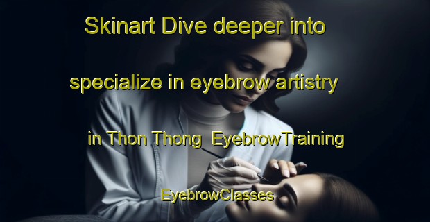 Skinart Dive deeper into specialize in eyebrow artistry in Thon Thong | EyebrowTraining | EyebrowClasses | SkinartTraining-Vietnam