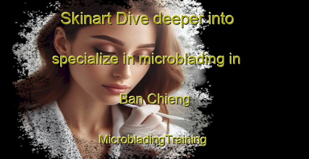 Skinart Dive deeper into specialize in microblading in Ban Chieng | #MicrobladingTraining #MicrobladingClasses #SkinartTraining-Vietnam