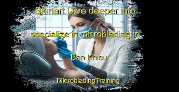 Skinart Dive deeper into specialize in microblading in Ban Khieu | #MicrobladingTraining #MicrobladingClasses #SkinartTraining-Vietnam