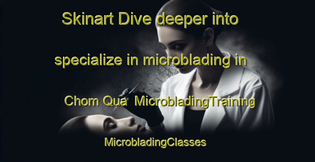Skinart Dive deeper into specialize in microblading in Chom Qua | MicrobladingTraining | MicrobladingClasses | SkinartTraining-Vietnam