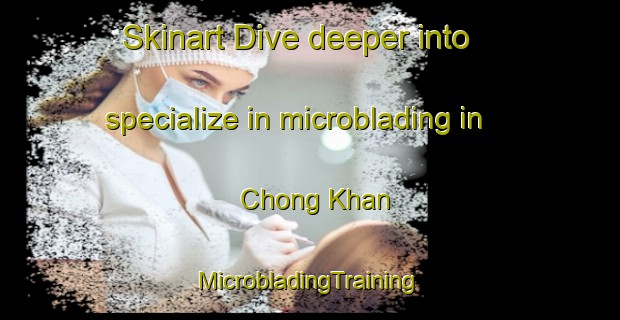 Skinart Dive deeper into specialize in microblading in Chong Khan | #MicrobladingTraining #MicrobladingClasses #SkinartTraining-Vietnam