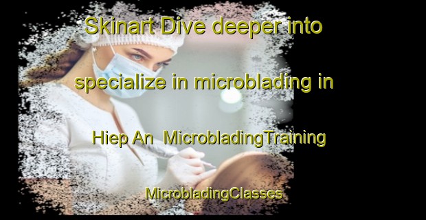 Skinart Dive deeper into specialize in microblading in Hiep An | #MicrobladingTraining #MicrobladingClasses #SkinartTraining-Vietnam