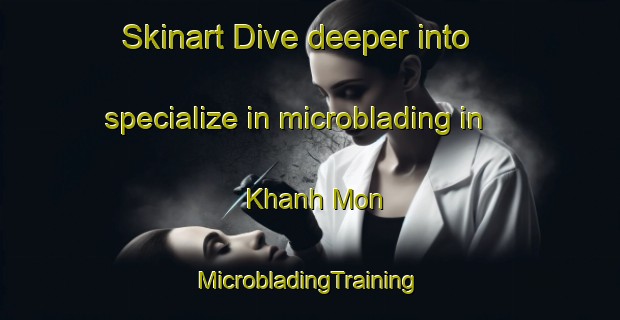 Skinart Dive deeper into specialize in microblading in Khanh Mon | #MicrobladingTraining #MicrobladingClasses #SkinartTraining-Vietnam