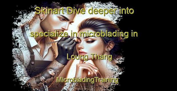 Skinart Dive deeper into specialize in microblading in Loung Thang | #MicrobladingTraining #MicrobladingClasses #SkinartTraining-Vietnam