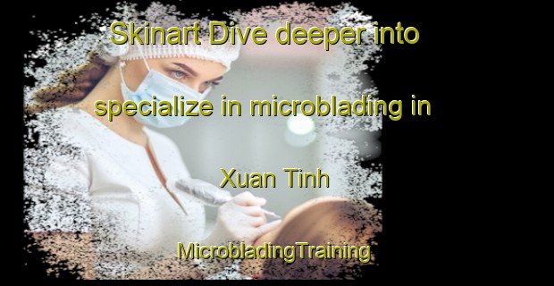 Skinart Dive deeper into specialize in microblading in Xuan Tinh | #MicrobladingTraining #MicrobladingClasses #SkinartTraining-Vietnam