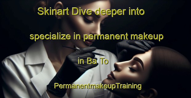 Skinart Dive deeper into specialize in permanent makeup in Ba To | PermanentmakeupTraining | PermanentmakeupClasses | SkinartTraining-Vietnam