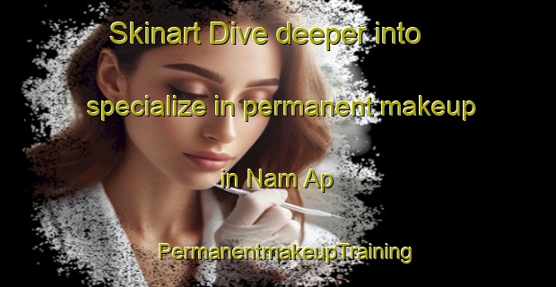 Skinart Dive deeper into specialize in permanent makeup in Nam Ap | PermanentmakeupTraining | PermanentmakeupClasses | SkinartTraining-Vietnam