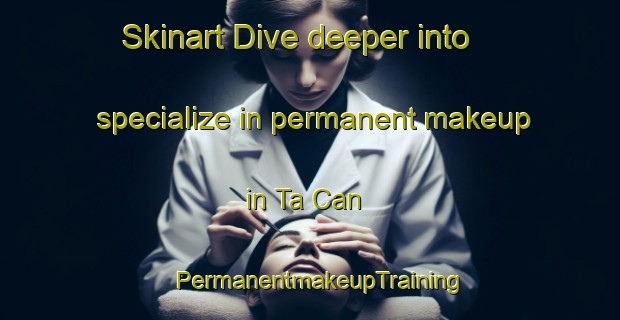 Skinart Dive deeper into specialize in permanent makeup in Ta Can | PermanentmakeupTraining | PermanentmakeupClasses | SkinartTraining-Vietnam