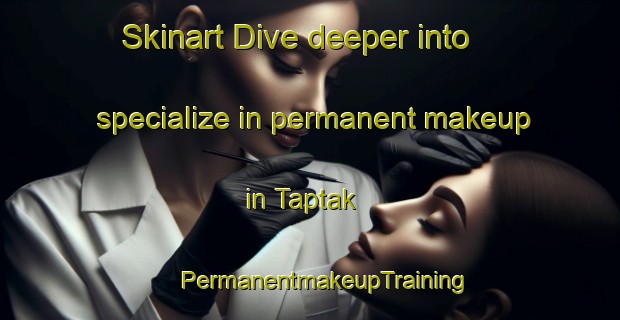 Skinart Dive deeper into specialize in permanent makeup in Taptak | #PermanentmakeupTraining #PermanentmakeupClasses #SkinartTraining-Vietnam