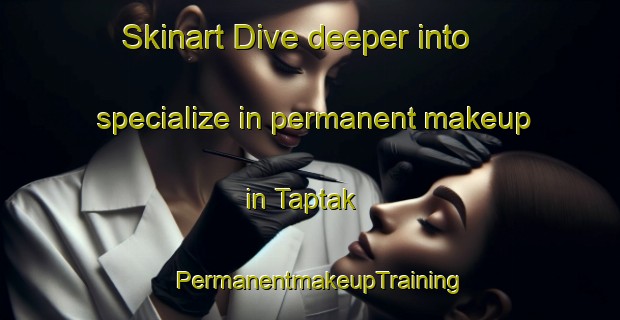 Skinart Dive deeper into specialize in permanent makeup in Taptak | PermanentmakeupTraining | PermanentmakeupClasses | SkinartTraining-Vietnam