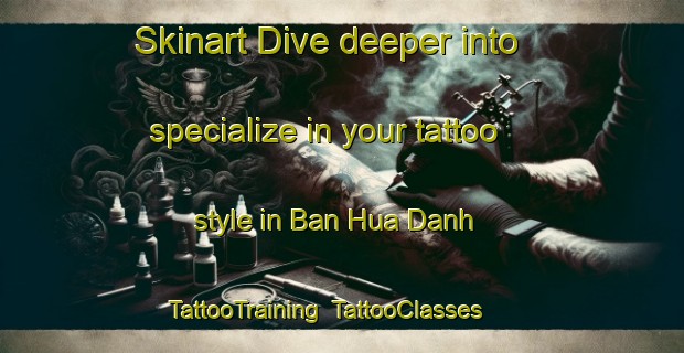 Skinart Dive deeper into specialize in your tattoo style in Ban Hua Danh | TattooTraining | TattooClasses | SkinartTraining-Vietnam