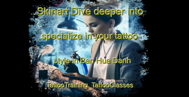 Skinart Dive deeper into specialize in your tattoo style in Ban Hua Danh | TattooTraining | TattooClasses | SkinartTraining-Vietnam