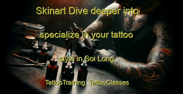 Skinart Dive deeper into specialize in your tattoo style in Soi Long | TattooTraining | TattooClasses | SkinartTraining-Vietnam