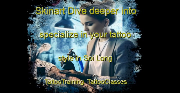 Skinart Dive deeper into specialize in your tattoo style in Soi Long | TattooTraining | TattooClasses | SkinartTraining-Vietnam
