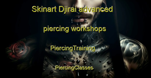 Skinart Djirai advanced piercing workshops | PiercingTraining | PiercingClasses | SkinartTraining-Vietnam