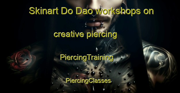 Skinart Do Dao workshops on creative piercing | PiercingTraining | PiercingClasses | SkinartTraining-Vietnam