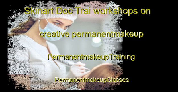 Skinart Doc Trai workshops on creative permanentmakeup | PermanentmakeupTraining | PermanentmakeupClasses | SkinartTraining-Vietnam