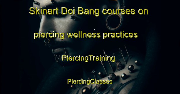 Skinart Doi Bang courses on piercing wellness practices | #PiercingTraining #PiercingClasses #SkinartTraining-Vietnam