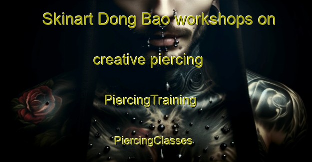 Skinart Dong Bao workshops on creative piercing | PiercingTraining | PiercingClasses | SkinartTraining-Vietnam
