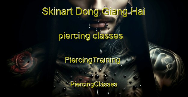 Skinart Dong Giang Hai piercing classes | #PiercingTraining #PiercingClasses #SkinartTraining-Vietnam