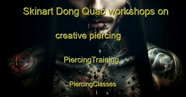 Skinart Dong Quac workshops on creative piercing | #PiercingTraining #PiercingClasses #SkinartTraining-Vietnam