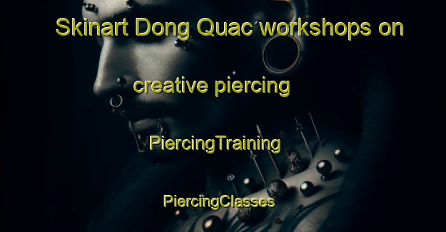 Skinart Dong Quac workshops on creative piercing | PiercingTraining | PiercingClasses | SkinartTraining-Vietnam