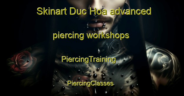 Skinart Duc Hoa advanced piercing workshops | PiercingTraining | PiercingClasses | SkinartTraining-Vietnam