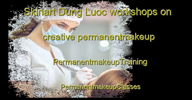 Skinart Dung Luoc workshops on creative permanentmakeup | #PermanentmakeupTraining #PermanentmakeupClasses #SkinartTraining-Vietnam