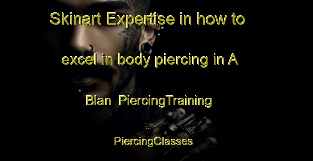 Skinart Expertise in how to excel in body piercing in A Blan | PiercingTraining | PiercingClasses | SkinartTraining-Vietnam