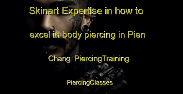 Skinart Expertise in how to excel in body piercing in Pien Chang | PiercingTraining | PiercingClasses | SkinartTraining-Vietnam