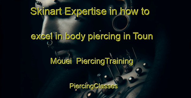 Skinart Expertise in how to excel in body piercing in Toun Mouei | PiercingTraining | PiercingClasses | SkinartTraining-Vietnam