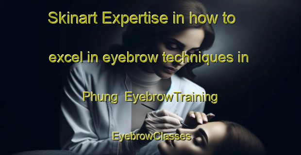 Skinart Expertise in how to excel in eyebrow techniques in Phung | EyebrowTraining | EyebrowClasses | SkinartTraining-Vietnam