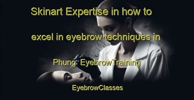 Skinart Expertise in how to excel in eyebrow techniques in Phung | EyebrowTraining | EyebrowClasses | SkinartTraining-Vietnam