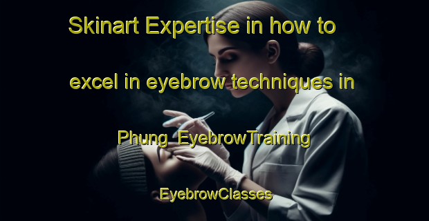 Skinart Expertise in how to excel in eyebrow techniques in Phung | EyebrowTraining | EyebrowClasses | SkinartTraining-Vietnam