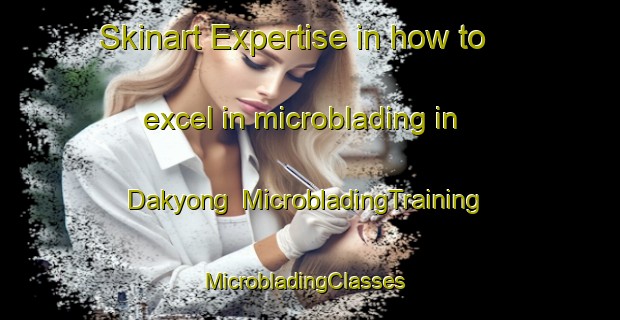 Skinart Expertise in how to excel in microblading in Dakyong | MicrobladingTraining | MicrobladingClasses | SkinartTraining-Vietnam