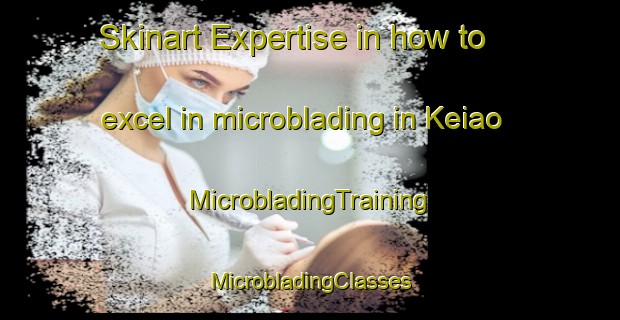 Skinart Expertise in how to excel in microblading in Keiao | #MicrobladingTraining #MicrobladingClasses #SkinartTraining-Vietnam