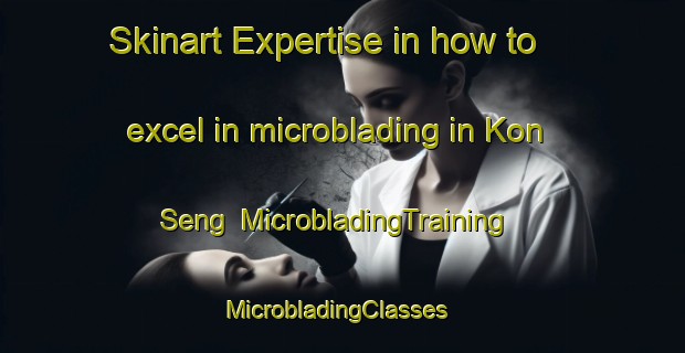 Skinart Expertise in how to excel in microblading in Kon Seng | MicrobladingTraining | MicrobladingClasses | SkinartTraining-Vietnam