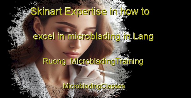 Skinart Expertise in how to excel in microblading in Lang Ruong | MicrobladingTraining | MicrobladingClasses | SkinartTraining-Vietnam