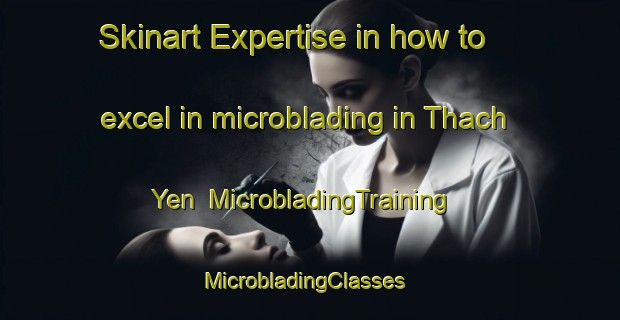Skinart Expertise in how to excel in microblading in Thach Yen | MicrobladingTraining | MicrobladingClasses | SkinartTraining-Vietnam