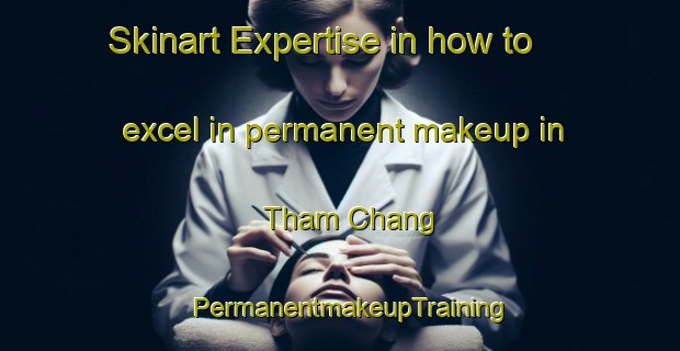Skinart Expertise in how to excel in permanent makeup in Tham Chang | PermanentmakeupTraining | PermanentmakeupClasses | SkinartTraining-Vietnam