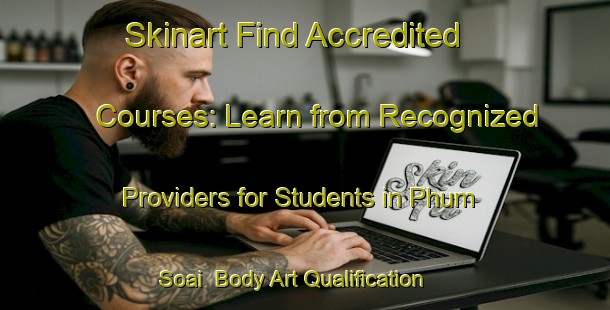 Skinart Find Accredited Courses: Learn from Recognized Providers for Students in Phum Soai | Body Art Qualification Authority | BAQA-Vietnam