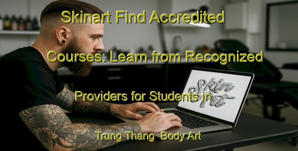 Skinart Find Accredited Courses: Learn from Recognized Providers for Students in Trung Thang | Body Art Qualification Authority | BAQA-Vietnam