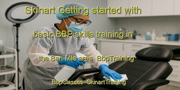 Skinart Getting started with basic BBP skills training in the Ban Mle area | BbpTraining | BbpClasses | SkinartTraining-Vietnam