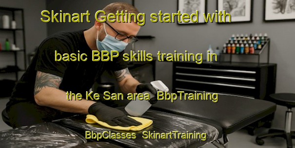 Skinart Getting started with basic BBP skills training in the Ke San area | BbpTraining | BbpClasses | SkinartTraining-Vietnam