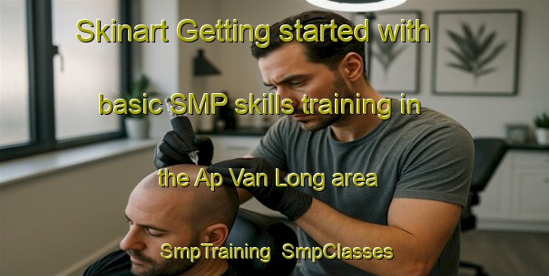 Skinart Getting started with basic SMP skills training in the Ap Van Long area | SmpTraining | SmpClasses | SkinartTraining-Vietnam